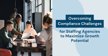 Overcoming Compliance Challenges for Staffing Agencies to Maximize Growth Potential