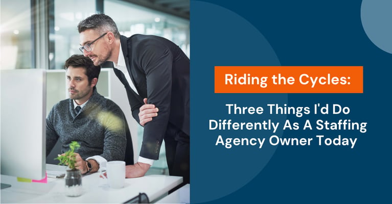 Riding the Cycles: Three Things I'd Do Differently As A Staffing Agency Owner Today